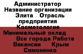 Администратор › Название организации ­ Элита › Отрасль предприятия ­ Косметология › Минимальный оклад ­ 20 000 - Все города Работа » Вакансии   . Крым,Симоненко